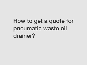 How to get a quote for pneumatic waste oil drainer?