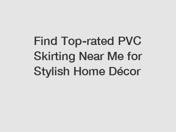 Find Top-rated PVC Skirting Near Me for Stylish Home D&eacute;cor