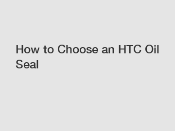 How to Choose an HTC Oil Seal