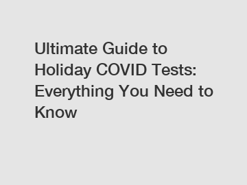 Ultimate Guide to Holiday COVID Tests: Everything You Need to Know