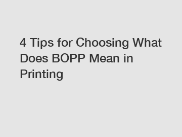 4 Tips for Choosing What Does BOPP Mean in Printing