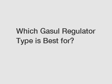 Which Gasul Regulator Type is Best for?