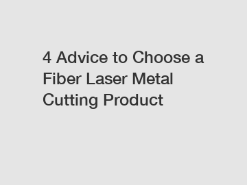 4 Advice to Choose a Fiber Laser Metal Cutting Product