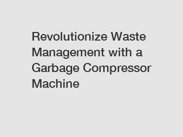 Revolutionize Waste Management with a Garbage Compressor Machine