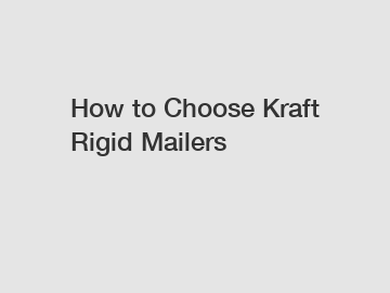 How to Choose Kraft Rigid Mailers