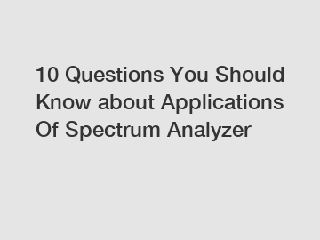 10 Questions You Should Know about Applications Of Spectrum Analyzer