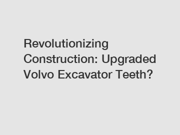 Revolutionizing Construction: Upgraded Volvo Excavator Teeth?