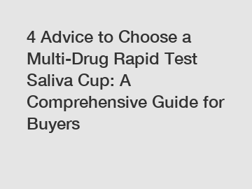 4 Advice to Choose a Multi-Drug Rapid Test Saliva Cup: A Comprehensive Guide for Buyers