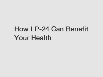 How LP-24 Can Benefit Your Health