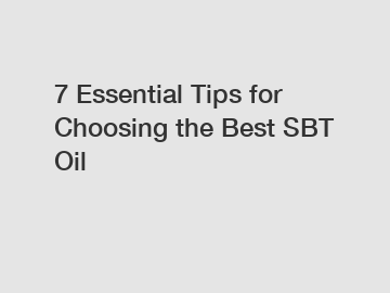 7 Essential Tips for Choosing the Best SBT Oil