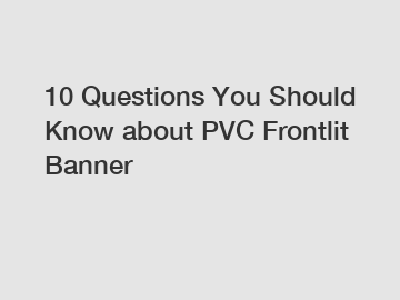 10 Questions You Should Know about PVC Frontlit Banner