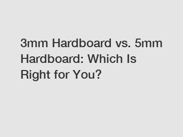 3mm Hardboard vs. 5mm Hardboard: Which Is Right for You?