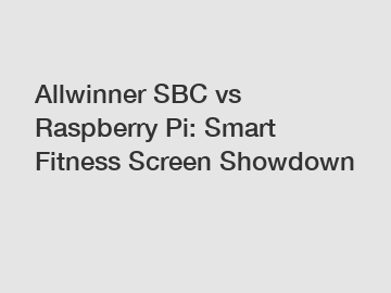 Allwinner SBC vs Raspberry Pi: Smart Fitness Screen Showdown