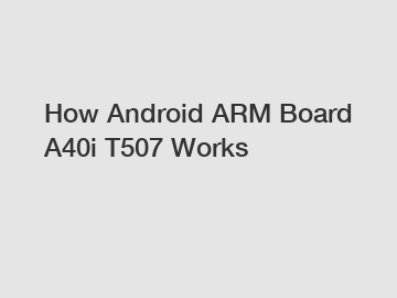 How Android ARM Board A40i T507 Works How Android ARM Board A40i T507 Works