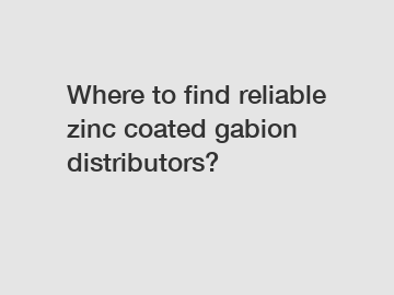 Where to find reliable zinc coated gabion distributors?