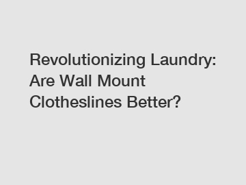 Revolutionizing Laundry: Are Wall Mount Clotheslines Better?