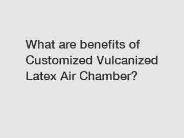 What are benefits of Customized Vulcanized Latex Air Chamber?