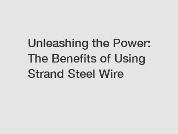 Unleashing the Power: The Benefits of Using Strand Steel Wire