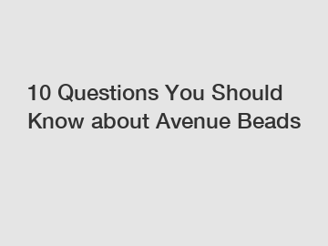 10 Questions You Should Know about Avenue Beads