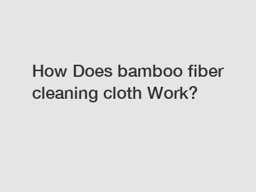How Does bamboo fiber cleaning cloth Work?