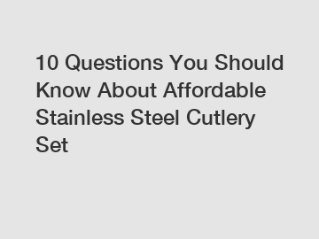 10 Questions You Should Know About Affordable Stainless Steel Cutlery Set