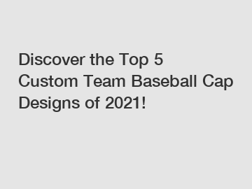 Discover the Top 5 Custom Team Baseball Cap Designs of 2021!