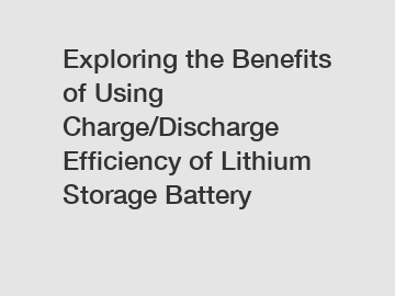 Exploring the Benefits of Using Charge/Discharge Efficiency of Lithium Storage Battery