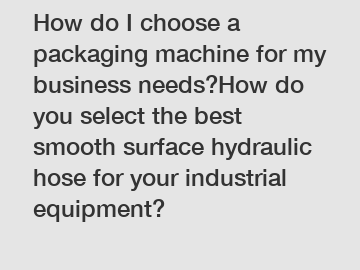 How do I choose a packaging machine for my business needs?How do you select the best smooth surface hydraulic hose for your industrial equipment?