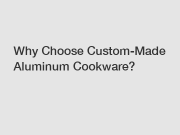 Why Choose Custom-Made Aluminum Cookware?