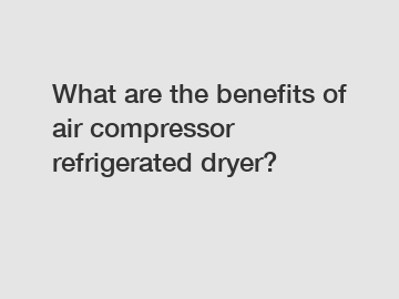 What are the benefits of air compressor refrigerated dryer?