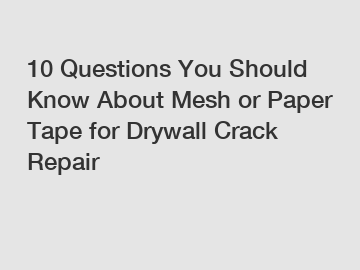 10 Questions You Should Know About Mesh or Paper Tape for Drywall Crack Repair