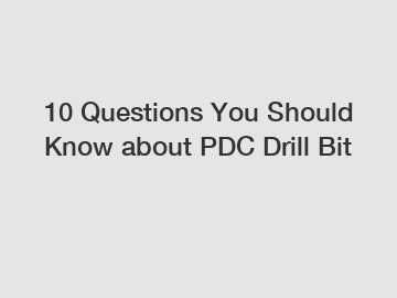 10 Questions You Should Know about PDC Drill Bit