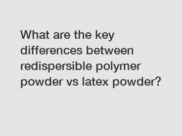 What are the key differences between redispersible polymer powder vs latex powder?