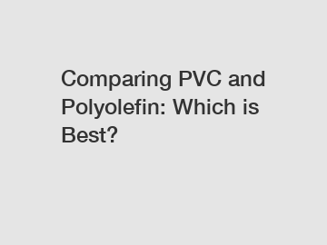 Comparing PVC and Polyolefin: Which is Best?