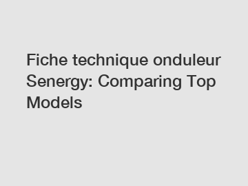 Fiche technique onduleur Senergy: Comparing Top Models