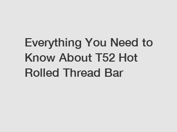 Everything You Need to Know About T52 Hot Rolled Thread Bar