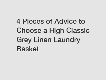 4 Pieces of Advice to Choose a High Classic Grey Linen Laundry Basket