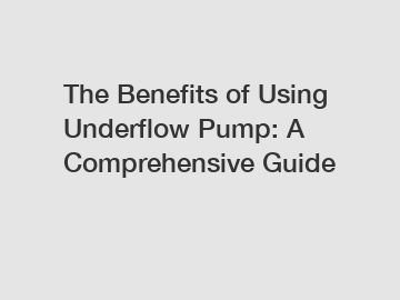The Benefits of Using Underflow Pump: A Comprehensive Guide