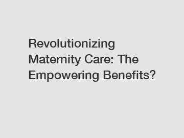 Revolutionizing Maternity Care: The Empowering Benefits?