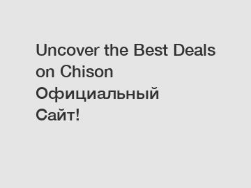 Uncover the Best Deals on Chison Официальный Сайт!