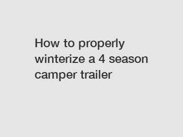 How to properly winterize a 4 season camper trailer