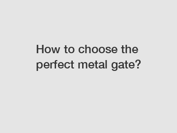 How to choose the perfect metal gate?