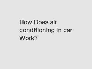 How Does air conditioning in car Work?