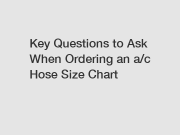 Key Questions to Ask When Ordering an a/c Hose Size Chart