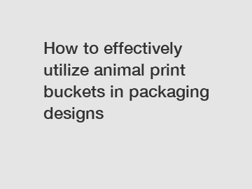 How to effectively utilize animal print buckets in packaging designs