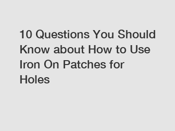 10 Questions You Should Know about How to Use Iron On Patches for Holes