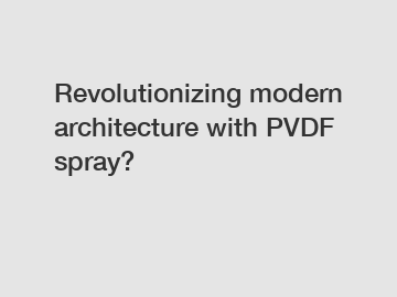 Revolutionizing modern architecture with PVDF spray?