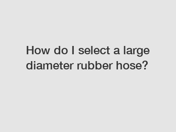 How do I select a large diameter rubber hose?