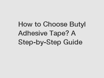 How to Choose Butyl Adhesive Tape? A Step-by-Step Guide How to Choose Butyl Adhesive Tape? A Step-by-Step Guide