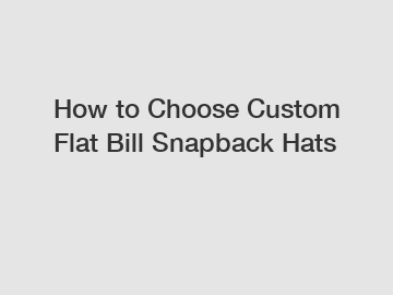 How to Choose Custom Flat Bill Snapback Hats